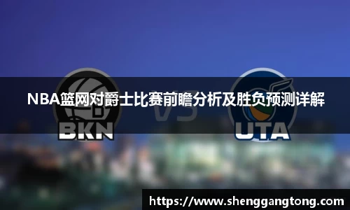 NBA篮网对爵士比赛前瞻分析及胜负预测详解