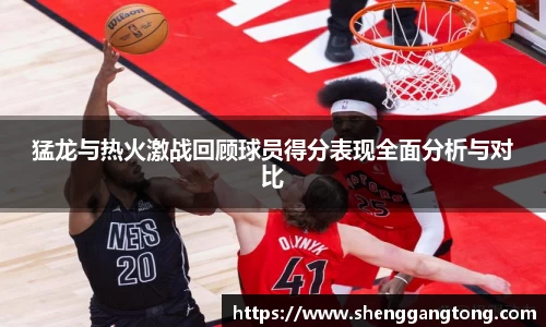 猛龙与热火激战回顾球员得分表现全面分析与对比